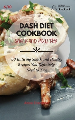 Dash Diet Cookbook Snack and Poultry: 50 Enticing Snack and Poultry Recipes You Definitely Need to Try! by Anna Cranston
