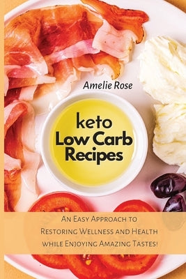 Keto Low-Carb Recipes: An Easy Approach to Restoring Wellness and Health while Enjoying Amazing Tastes! by Rose, Amelie