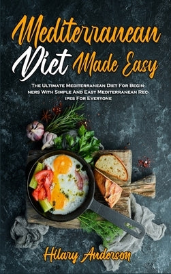 Mediterranean Diet Made Easy: The Ultimate Mediterranean Diet For Beginners With Simple And Easy Mediterranean Recipes For Everyone by Anderson, Hilary