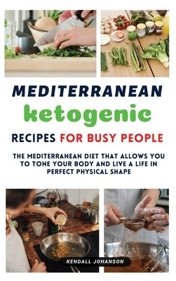 Mediterranean Ketogenic Recipes for Busy People: The Mediterranean Diet that allows you to tone your body and live a life in perfect physical shape by Johanson, Kendall