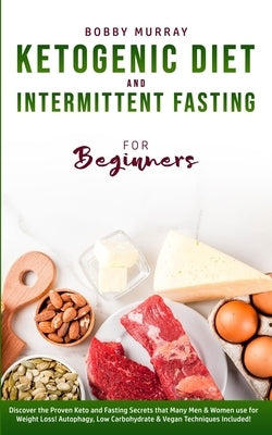 Ketogenic Diet and Intermittent Fasting for Beginners: Discover the Proven Keto and Fasting Secrets that Many Men & Women use for Weight Loss! Autopha by Murray, Bobby