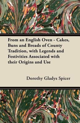 From an English Oven - Cakes, Buns and Breads of County Tradition, with Legends and Festivities Associated with their Origins and Use by Spicer, Dorothy Gladys