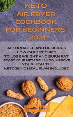 Keto Air Fryer Cookbook for Beginners 2021: Affordable and Delicious Low Carb Recipes to Lose Weight and Burn Fat. Boost Your Metabolism to Improve Yo by Baker, Jennifer