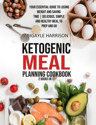 Ketogenic Meal Planning Cookbook [2 in 1]: Your Essential Guide to Losing Weight and Saving Time - Delicious, Simple and Healthy Meals To Prep and Go by Harrison, Abigayle