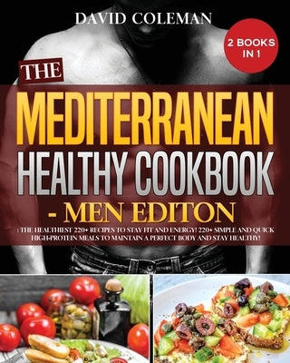 The the Mediterranean Healthy Cookbook - Men Edition: The Healthiest 220+ Recipes to Stay FIT and ENERGY! 220+ Simple and Quick High-Protein Meals to by Coleman, David