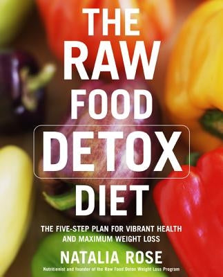 The Raw Food Detox Diet: The Five-Step Plan for Vibrant Health and Maximum Weight Loss by Rose, Natalia