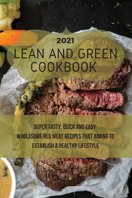 Lean And Green Cookbook 2021: Super Tasty, Quick and Easy Wholesome Red Meat Recipes That Aiming to Establish a Healthy Lifestyle by May, Rolanda