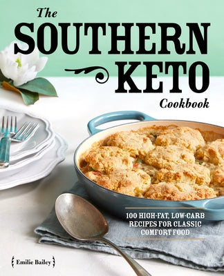 The Southern Keto Cookbook: 100 High-Fat, Low-Carb Recipes for Classic Comfort Food by Bailey, Emilie