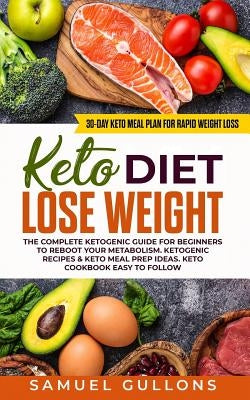 Keto Diet Lose Weight: The Keto Diet: 30-Day Keto Meal Plan for Rapid Weight Loss. The Complete Ketogenic guide for beginners to reboot your by Gullons, Samuel