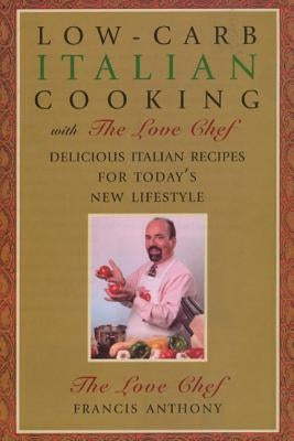 Low-Carb Italian Cooking with the Love Chef: Delicious Italian Recipes for Today's New Lifestyle by Anthony, Francis