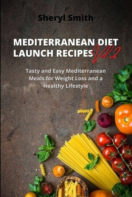 MEDITERRANEAN DIET LAUNCH RECIPES Vol. 2: Tasty and Easy Mediterranean Meals for Weight Loss and a Healthy Lifestyle by Smith, Sheryl