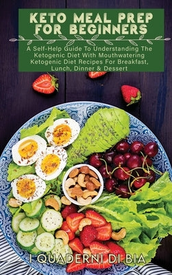 Keto Meal Prep For Beginners: A Self-Help Guide To Understanding The Ketogenic Diet With Mouthwatering Ketogenic Diet Recipes For Breakfast, Lunch, by I Quaderni Di Bia