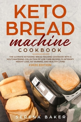 Keto Bread Machine Cookbook #2020: The Ultimate Ketogenic Bread Machine Cookbook With a Mouthwatering Collection of Low Carb Recipes to Intensify Weig by Baker, Serena