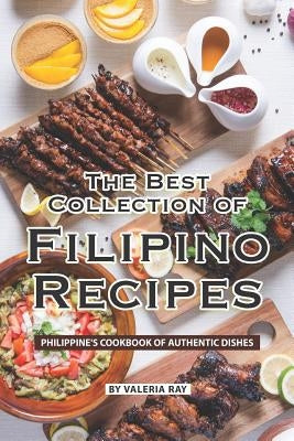 The Best Collection of Filipino Recipes: Philippine's Cookbook of Authentic Dishes by Ray, Valeria