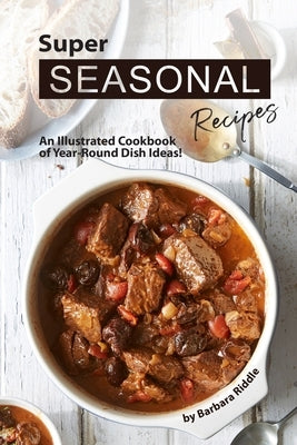 Super Seasonal Recipes: An Illustrated Cookbook of Year-Round Dish Ideas! by Riddle, Barbara