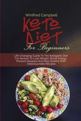 Keto Diet for Beginners: Life-Changing Guide To The Ketogenic Diet For Seniors To Lose Weight, Boost Energy, Prevent Diseases And Stay Healthy by Campbell, Winifred