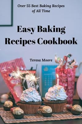 Easy Baking Recipes Cookbook: Over 55 Best Baking Recipes of All Time by Moore, Teresa