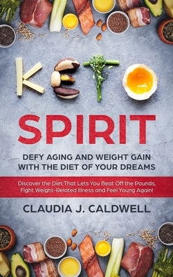 Keto Spirit: Defy Aging and Weight Gain with the Diet of Your Dreams: Discover the Diet That Lets You Beat Off the Pounds, Fight We by Caldwell, Claudia J.