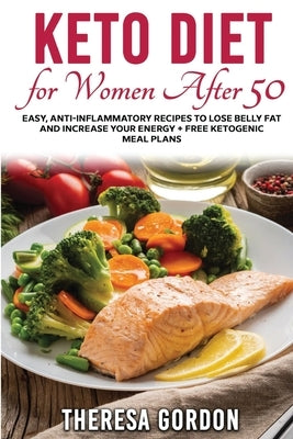 Keto Diet for Women After 50: Easy, Anti-Inflammatory Recipes To Lose Belly Fat And Increase Your Energy + Free Ketogenic Meal Plans by Gordon, Theresa