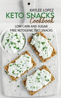 Keto Snacks Cookbook: Low Carb And Sugar Free Ketogenic Diet Snacks by Lopez, Kaylee