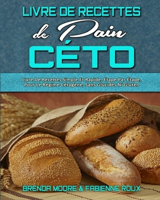 Livre De Recettes De Pain Céto: Livre De Recettes Simple Et Rapide, Étape Par Étape, Pour Le Régime Cétogène, Sans Glucides Ni Gluten. (Keto Bread Coo by Moore, Brenda