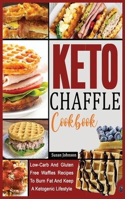 Keto Chaffle Cookbook: Low-Carb And Gluten Free Waffles Recipes To Burn Fat And Keep A Ketogenic Lifestyle by Johnson, Susan