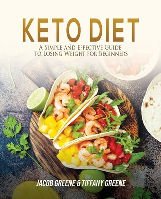 Keto Diet: A Simple and Effective Guide to Losing Weight for Beginners by Greene, Jacob