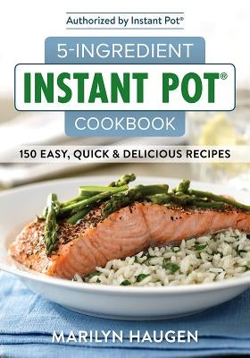 5-Ingredient Instant Pot Cookbook: 150 Easy, Quick and Delicious Meals by Haugen, Marilyn
