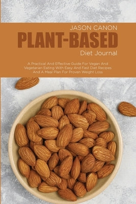 Plant-Based Diet Journal: A Practical And Effective Guide For Vegan And Vegetarian Eating With Easy And Fast Diet Recipes And A Meal Plan For Pr by Canon, Jason