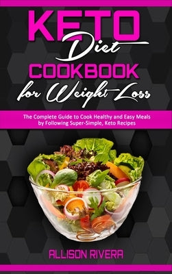 Keto Diet Cookbook for Weight Loss: The Complete Guide to Cook Healthy and Easy Meals by Following Super-Simple, Keto Recipes by Rivera, Allison