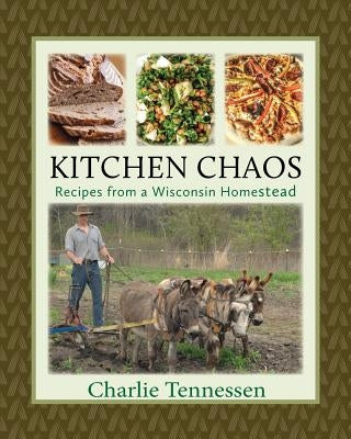 Kitchen Chaos: Recipes from a Wisconsin Homestead by Tennessen, Charlie
