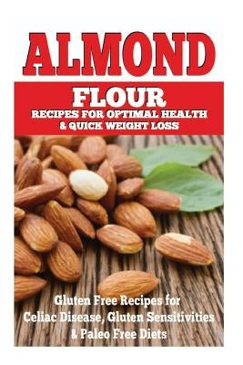 Almond Flour Recipes for Optimal Health and Quick Weight Loss: Gluten Free Recipes for Celiac Disease, Gluten Sensitivities, and Paleo Diets by Rose, Emma