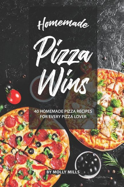 Homemade Pizza Wins: 40 Homemade Pizza Recipes for Every Pizza Lover by Mills, Molly