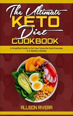 The Ultimate Keto Diet Cookbook: A Simplified Guide to Eat Your Favourite Food Everyday in a Healthy Lifestyle by Rivera, Allison