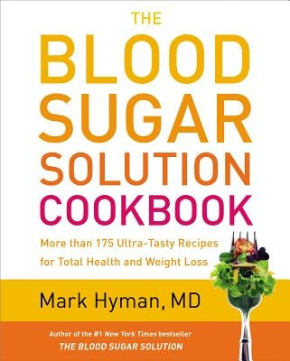 The Blood Sugar Solution Cookbook: More Than 175 Ultra-Tasty Recipes for Total Health and Weight Loss by Hyman, Mark