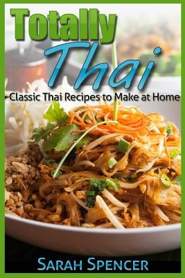 Totally Thai Classic Thai Recipes to Make at Home by Spencer, Sarah