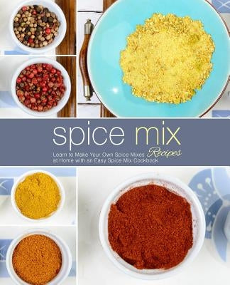 Spice Mix Recipes: Learn to Make Your Own Spice Mixes at Home with an Easy Spice Mix Cookbook (2nd Edition) by Press, Booksumo
