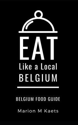 Eat Like a Local-Belgium: Belgium Food Guide- The Joy of the Little Country by Like a. Local, Eat