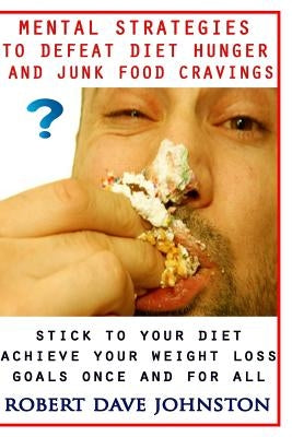 Mental Strategies to Defeat Diet Hunger and Junk Food Cravings by Johnston, Robert Dave