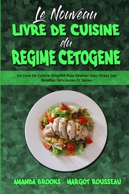 Le Nouveau Livre De Cuisine Du Régime Cétogène: Un Livre De Cuisine Simplifié Pour Réaliser Sans Stress Des Recettes Délicieuses Et Saines (The New Ke by Brooks, Amanda