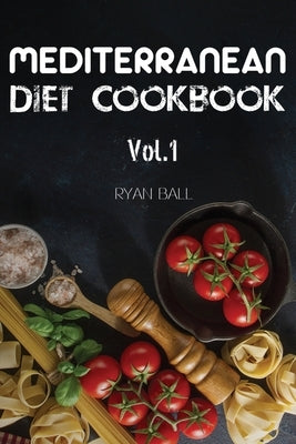 Mediterranean Diet Cookbook: 40 Delicious & Healthy Recipes For Mediterranean Diet To Lose Weight: Step-By-Step Guide For beginners, Quick & Easy by Ball, Ryan