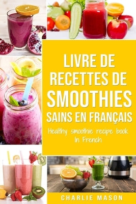 livre de recettes de smoothies sains En français/ healthy smoothie recipe book In French by Mason, Charlie