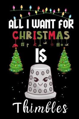 All I Want For Christmas Is Thimbles: Thimbles lovers Appreciation gifts for Xmas, Funny Thimbles Christmas Notebook / Thanksgiving & Christmas Gift by Creative Gift Publishing