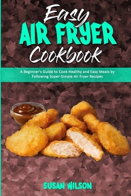 Easy Air Fryer Cookbook: A Beginner's Guide to Cook Healthy and Easy Meals by Following Super-Simple Air Fryer Recipes by Wilson, Susan