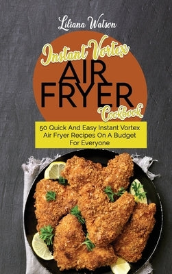Instant Vortex Air fryer Cookbook: 50 Quick And Easy Instant Vortex Air Fryer Recipes On A Budget For Everyone by Watson, Liliana