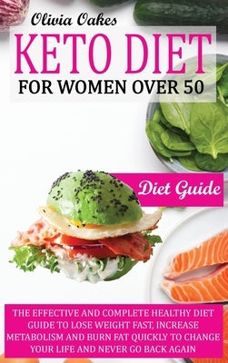 Keto Diet for Women Over 50 - Diet Guide: The Effective and Complete Healthy Diet Guide to Lose Weight Fast, Increase Metabolism and Burn Fat Quickly by Oakes, Olivia