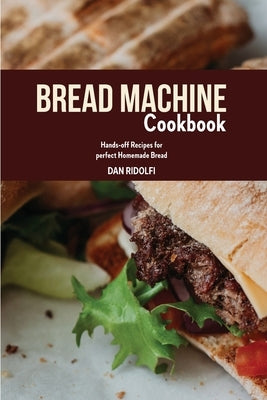 Bread Machine Cookbook: Hands-off Recipes for perfect Homemade Bread by Ridolfi, Dan