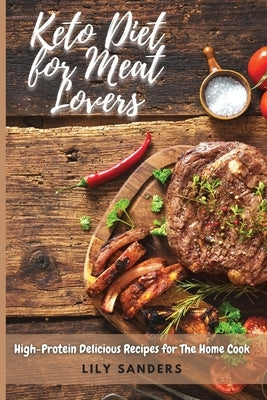 Keto Diet for Meat Lovers: High-Protein Delicious Recipes for The Home Cook by Sanders, Lily