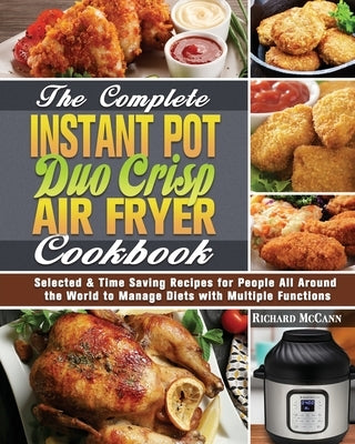 The Complete Instant Pot Duo Crisp Air Fryer Cookbook: Selected & Time Saving Recipes for People All Around the World to Manage Diets with Multiple Fu by McCann, Richard