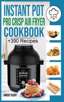 Instant Pot Pro Crisp Air Fryer Cookbook: +390 Healthy and Savory Recipes for your Air Fryer. Easy meal for beginners with Tips & Tricks to Fry, Grill by Talbert, Kimberly